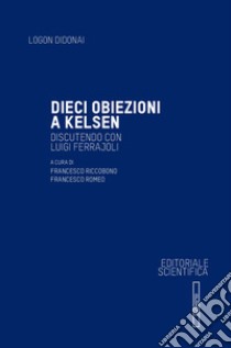 Dieci obiezioni a Kelsen. Discutendo con Luigi Ferrajoli libro di Riccobono F. (cur.); Romeo F. (cur.)