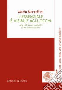 L'essenziale è visibile agli occhi. Una riflessione radicale sulla comunicazione libro di Morcellini Mario