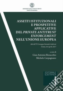 Assetti istituzionali e prospettive applicative del private antitrust enforcement nell'Unione europea. Atti del IV Convegno biennale antitrust (Trento, 6-8 aprile 2017) libro di Benacchio G. A. (cur.); Carpagnano M. (cur.)