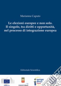 Le elezioni europee e non solo. Il singolo, tra diritti e opportunità, nel processo di integrazione europea libro di Caputo Marianna