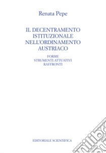 Il decentramento istituzionale nell'ordinamento austriaco. Forme strumenti attuativi raffronti libro di Pepe Renata