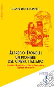 Alfredo Donelli un pioniere del cinema italiano. Friulano di nascita, romano d'adozione, caprese d'elezione libro di Donelli Gianfranco