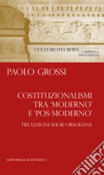 Costituzionalismi tra «moderno» e «pos-moderno». Tre lezioni suor-orsoliane libro di Grossi Paolo