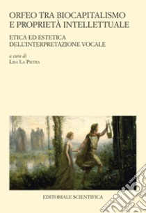 Orfeo tra biocapitalismo e proprietà intellettuale. Etica ed estetica dell'interpretazione vocale libro di La Pietra L. (cur.)