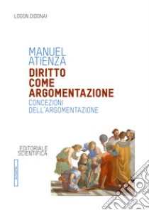 Diritto come argomentazione. Concezioni dell'argomentazione libro di Atienza Manuel