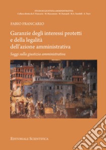 Garanzie degli interessi protetti e della legalità dell'azione amministrativa. Saggi sulla giustizia amministrativa libro di Francario Fabio