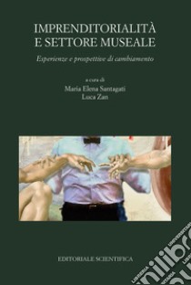 Imprenditorialità e settore museale. Esperienze e prospettive di cambiamento libro di Santagati M. E. (cur.); Zan L. (cur.)