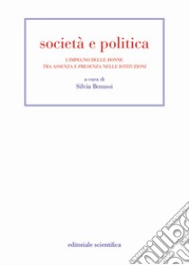 Società e politica. L'impegno delle donne tra assenza e presenza nelle istituzioni libro di Benussi S. (cur.)