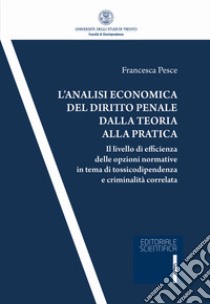 L'analisi economica del diritto penale dalla teoria alla pratica. Il livello di efficienza delle opzioni normativa in tema di tossicodipendenza e criminalità correlata libro di Pesce Francesca