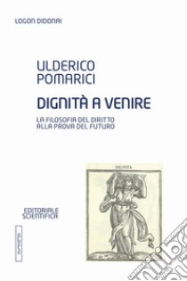 Dignità a venire. La filosofia del diritto alla prova del futuro libro di Pomarici Ulderico