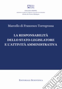 La responsabilità dello stato-legislatore e l'attività amministrativa libro di Di Francesco Torregrossa Marcello