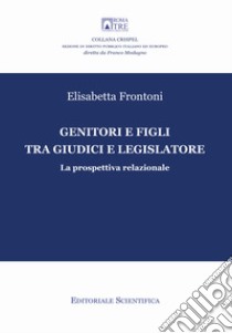 Genitori e figli tra giudici e legislatore. La prospettiva relazionale libro di Frontoni Elisabetta