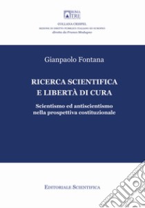 Ricerca scientifica e libertà di cura. Scientismo ed antiscientismo nella prospettiva costituzionale libro di Fontana Gianpaolo