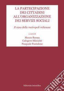 La partecipazione dei cittadini all'organizzazione dei servizi sociali. Il caso della metropoli milanese libro di Renna M. (cur.); Miccichè C. (cur.); Pantalone P. (cur.)