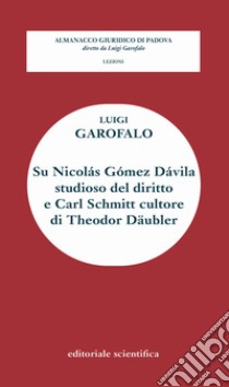 Su Nicolàs Gòmez Dàvila studioso del diritto e Carl Schmitt cultore di Theodor Daubler libro di Garofalo Luigi