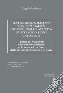 Il fenomeno usurario tra criminalità professionale e attività d'intermediazione creditizia. I poteri del magistrato del Pubblico Ministero per le moratorie in favore delle vittime di estorsione e di usura libro di Rubano Angelo