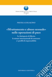 «Sfruttamento e abuso sessuale nelle operazioni di pace». Le fattispecie di illecito le misure internazionali di contrasto e i profili di responsabilità libro di Colacino Nicola