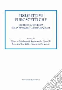 Prospettive euroscettiche. Critiche all'Europa nella storia dell'integrazione libro di Baldassarri M. (cur.); Castelli E. (cur.); Truffelli M. (cur.)