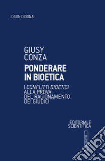 Ponderare in bioetica. I conflitti bioetici alla prova del ragionamento dei giudici libro di Conza Giusy