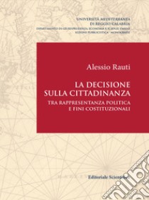 La decisione sulla cittadinanza. Tra rappresentanza politica e fini costituzionali libro di Rauti Alessio