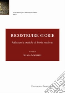 Ricostruire storie. Riflessioni e pratiche di storia moderna libro di Mantini S. (cur.)