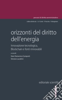 Orizzonti del diritto dell'energia. Innovazione tecnologica, blockchain e fonti rinnovabili libro di Comporti G. D. (cur.); Lucattini S. (cur.)