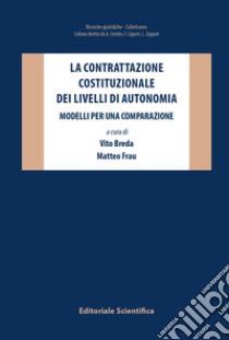 La contrattazione costituzionale dei livelli di autonomia. Modelli per una comparazione libro di Breda V. (cur.); Frau M. (cur.)