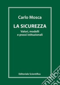 La sicurezza. Valori, modelli e prassi istituzionali libro di Mosca Carlo