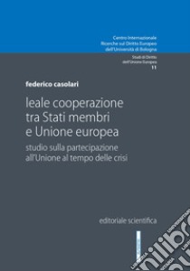 Leale cooperazione tra Stati membri e Unione europea. Studio sulla partecipazione all'Unione al tempo delle crisi libro di Casolari Federico