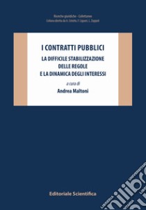 I contratti pubblici. La difficile stabilizzazione delle regole e la dinamica degli interessi libro di Maltoni A. (cur.)