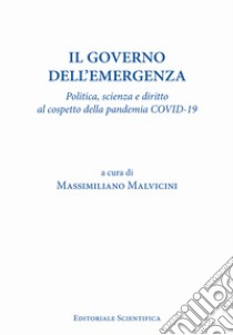 Il governo dell'emergenza. Politica, scienza e diritto al cospetto della pandemia Covid-19 libro di Malvicini M. (cur.)