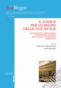 Il codice per lo Regno delle Due Sicilie. Elaborazione, applicazione e dimensione europea del modello codicistico borbonico libro di Mastroberti F. (cur.); Masiello G. (cur.)