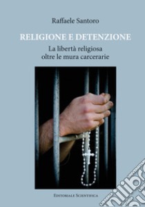 Religione e detenzione. La libertà religiosa oltre le mura carcerarie libro di Santoro Raffaele