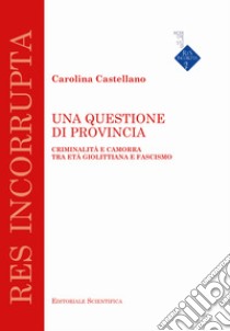 Una questione di provincia. Criminalità e camorra tra età giolittiana e fascismo libro di Castellano Carolina