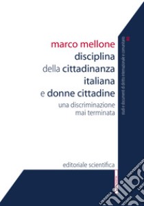 Disciplina della cittadinanza italiana e donne cittadine. Una discriminazione mai terminata libro di Mellone Marco