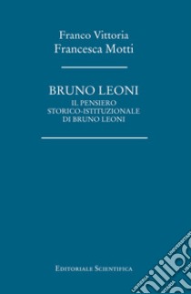 Bruno Leoni. Il pensiero storico-istituzionale di Bruno Leoni libro di Vittoria Franco; Motti Francesca