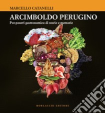 Arcimboldo perugino. Pot-pourri gastronomico di storie e memorie libro di Catanelli Marcello