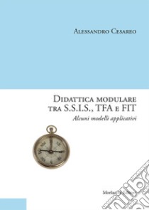 Didattica modulare tra S.S.I.S., TFA e FIT. Alcuni modelli applicativi libro di Cesareo Alessandro