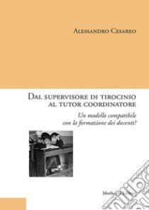 Dal supervisore di tirocinio al tutor coordinatore. Un modello compatibile con la formazione dei docenti? libro di Cesareo Alessandro