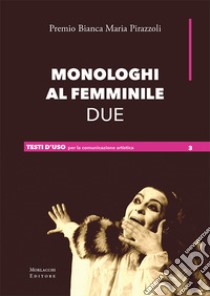 Monologhi al femminile Due. Premio Bianca Maria Pirazzoli. Ediz. a spirale libro