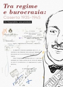 Tra regime e burocrazia: Caserta 1935-1945. Un viceprefetto, una provincia libro di Pizzaroni Fosca