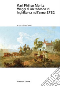 Viaggi di un tedesco in Inghilterra nell'anno 1782. In lettere al direttore Gedike libro di Moritz Karl Philipp; Fattori A. (cur.)