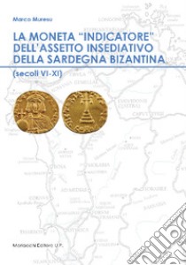 La moneta «indicatore» dell'assetto insediativo della Sardegna bizantina (secoli VI-XI) libro di Muresu Marco