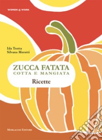 Zucca fatata cotta e mangiata. Ricette libro di Moretti Silvana; Trotta Ida; Bondi C. (cur.)