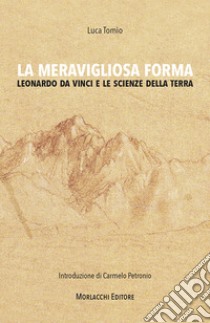 La meravigliosa forma. Leonardo da Vinci e le scienze della terra libro di Tomìo Luca; Petronio C. (cur.)