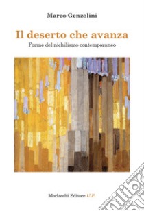 Il deserto che avanza. Forme del nichilismo contemporaneo libro di Genzolini Marco