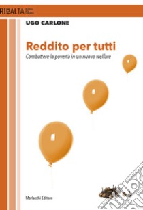 Reddito per tutti. Combattere la povertà in un nuovo welfare libro di Carlone Ugo