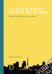 La vita è ampia giusto un sogno libro di Rizzo Schettino Giuseppe