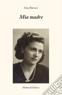 Mia madre libro di Bartocci Clara