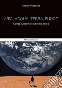 Aria, acqua, terra, fuoco. Come funziona il sistema Terra libro di Peccerillo Angelo